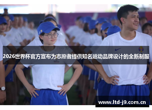 2026世界杯官方宣布为志愿者提供知名运动品牌设计的全新制服 2026世界杯官方宣布为志愿者提供知名运动品牌设计的全新制服