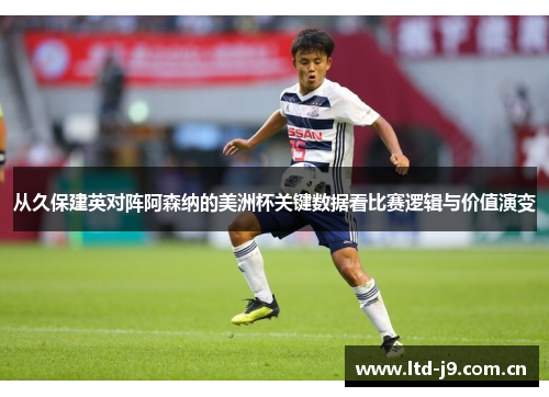 从久保建英对阵阿森纳的美洲杯关键数据看比赛逻辑与价值演变 从久保建英对阵阿森纳的美洲杯关键数据看比赛逻辑与价值演变
