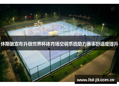 休斯敦宣布升级世界杯体育场空调系统助力赛事舒适度提升 休斯敦宣布升级世界杯体育场空调系统助力赛事舒适度提升